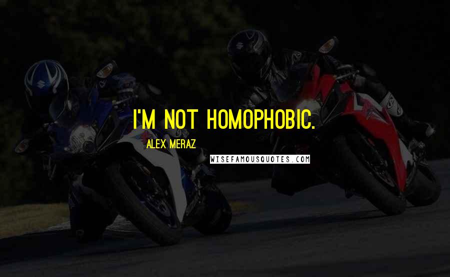 Alex Meraz Quotes: I'm not homophobic.