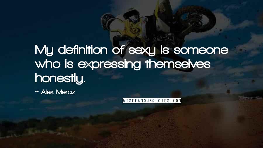 Alex Meraz Quotes: My definition of sexy is someone who is expressing themselves honestly.