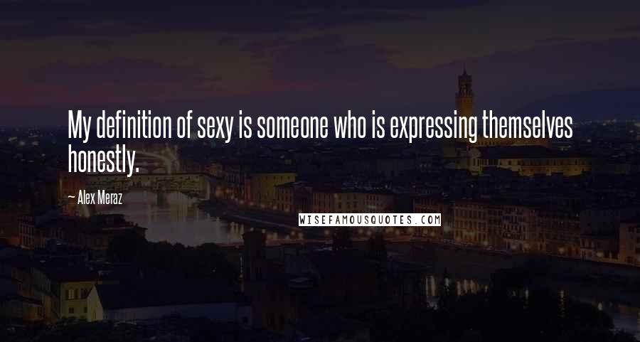 Alex Meraz Quotes: My definition of sexy is someone who is expressing themselves honestly.