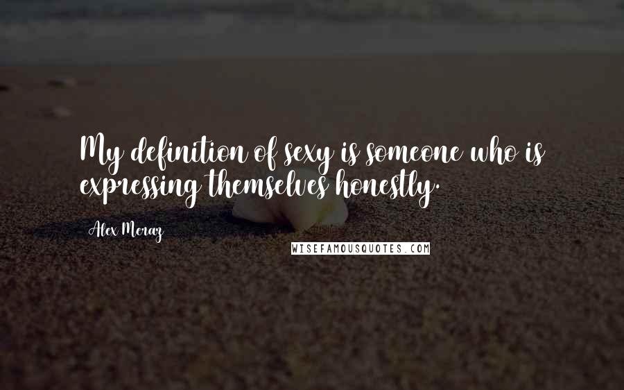 Alex Meraz Quotes: My definition of sexy is someone who is expressing themselves honestly.