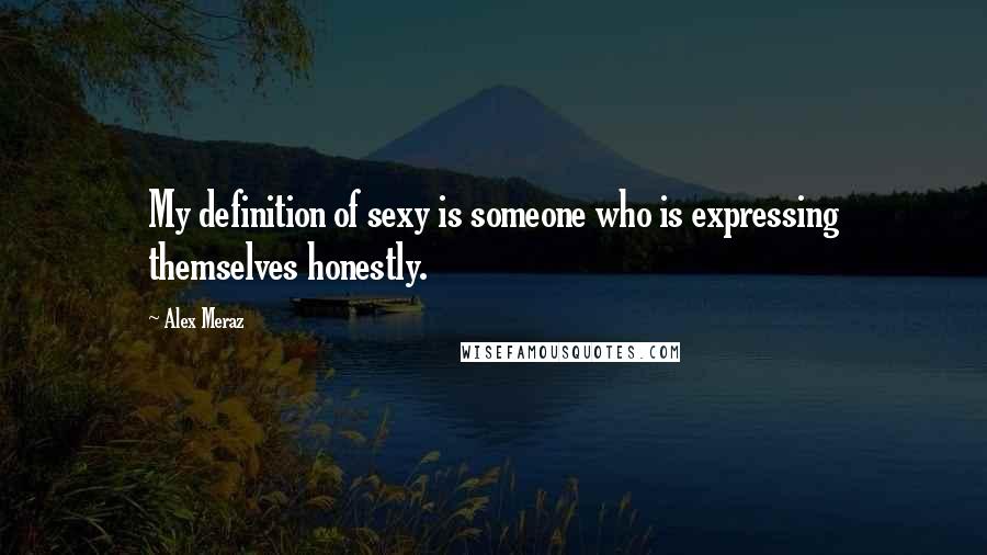 Alex Meraz Quotes: My definition of sexy is someone who is expressing themselves honestly.