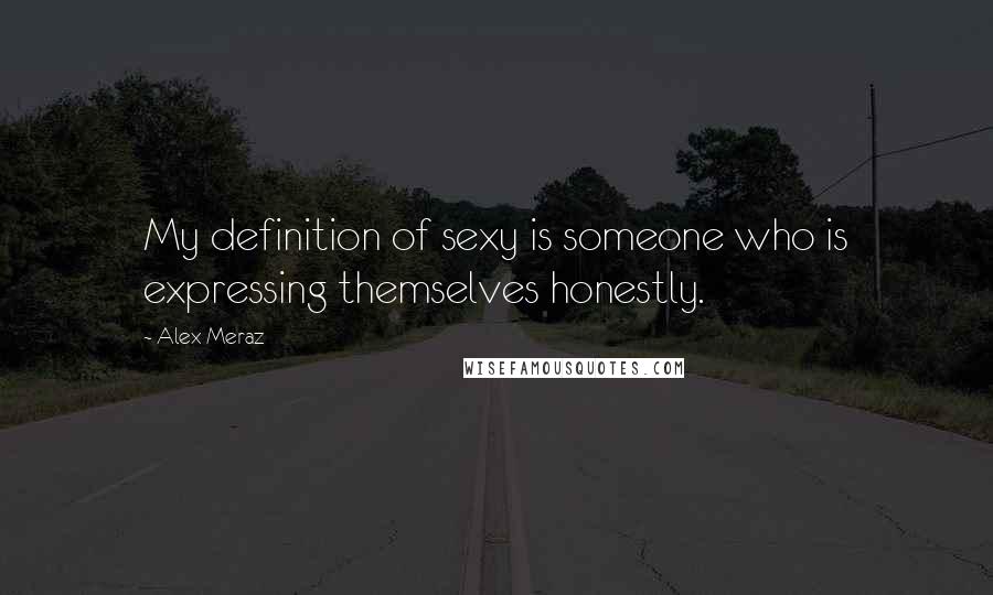 Alex Meraz Quotes: My definition of sexy is someone who is expressing themselves honestly.