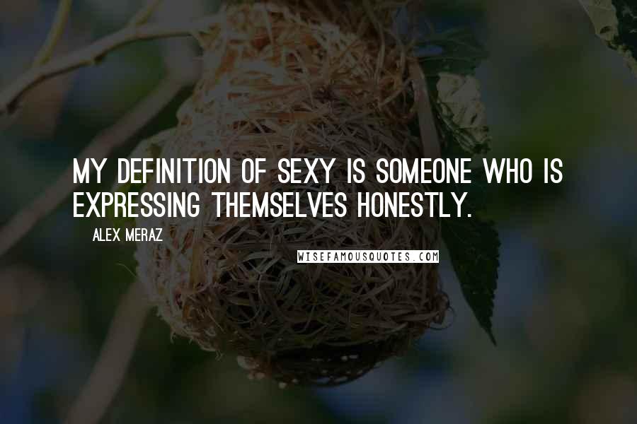 Alex Meraz Quotes: My definition of sexy is someone who is expressing themselves honestly.