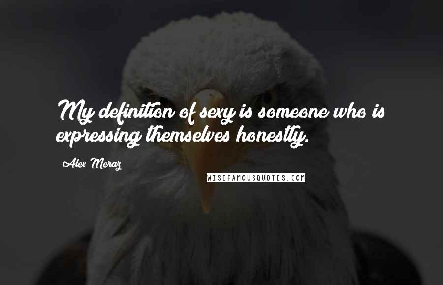 Alex Meraz Quotes: My definition of sexy is someone who is expressing themselves honestly.