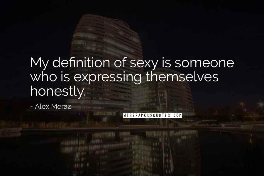 Alex Meraz Quotes: My definition of sexy is someone who is expressing themselves honestly.