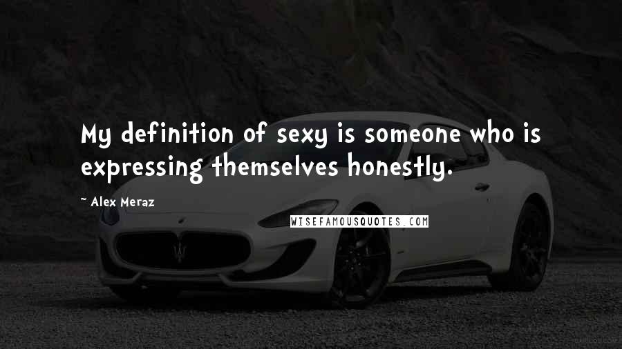 Alex Meraz Quotes: My definition of sexy is someone who is expressing themselves honestly.