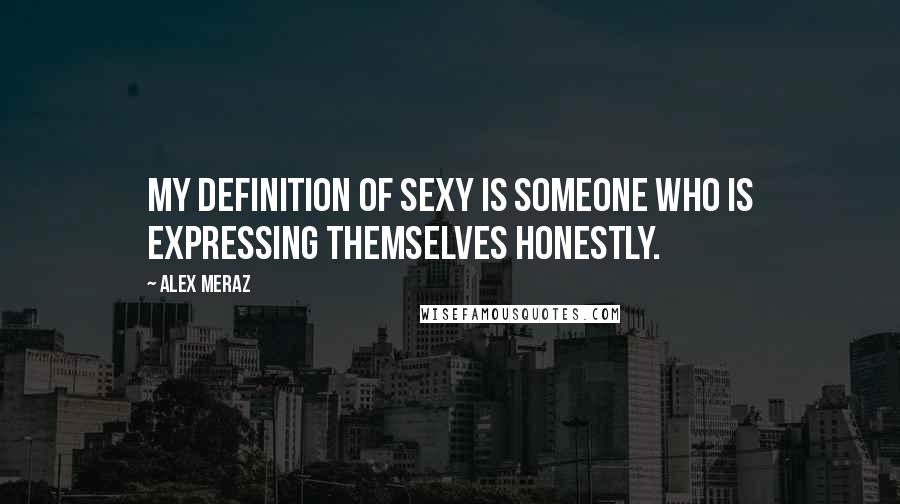 Alex Meraz Quotes: My definition of sexy is someone who is expressing themselves honestly.