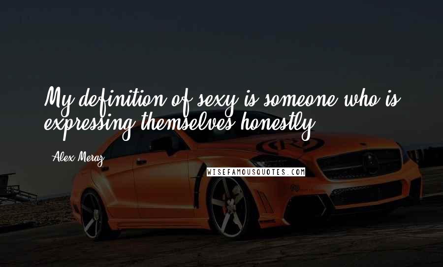 Alex Meraz Quotes: My definition of sexy is someone who is expressing themselves honestly.