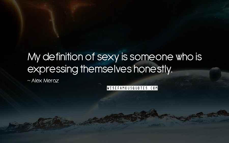 Alex Meraz Quotes: My definition of sexy is someone who is expressing themselves honestly.
