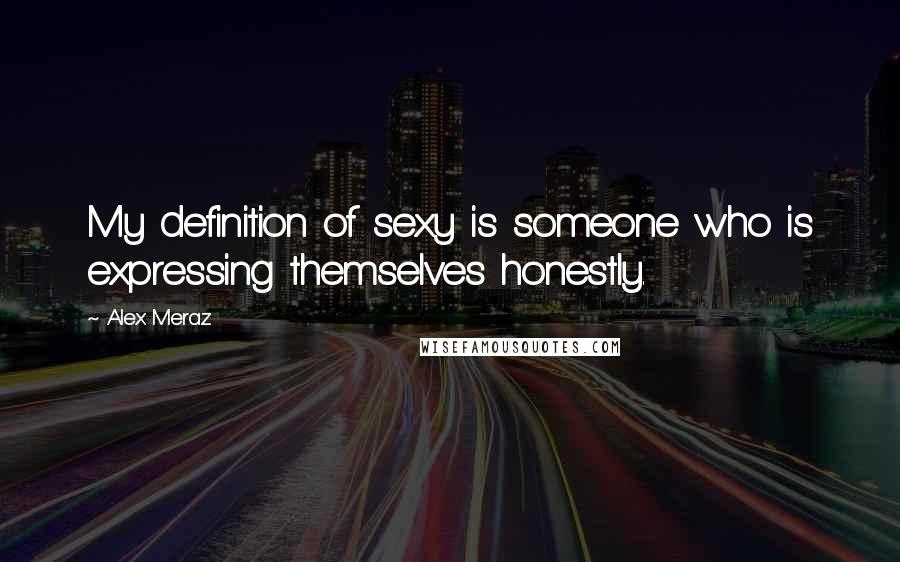 Alex Meraz Quotes: My definition of sexy is someone who is expressing themselves honestly.