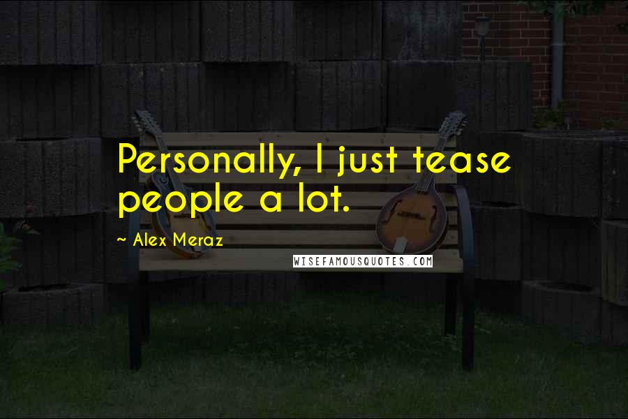 Alex Meraz Quotes: Personally, I just tease people a lot.