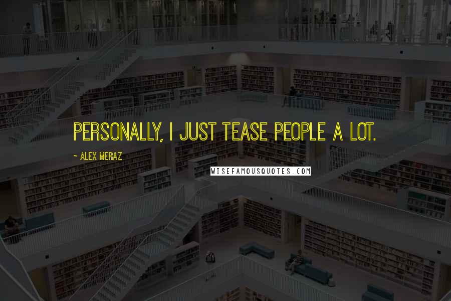 Alex Meraz Quotes: Personally, I just tease people a lot.