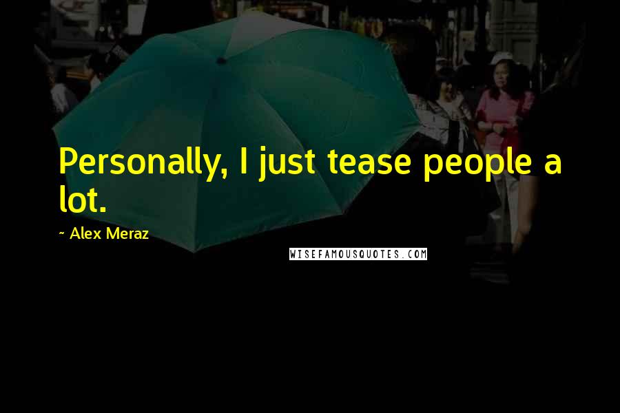 Alex Meraz Quotes: Personally, I just tease people a lot.