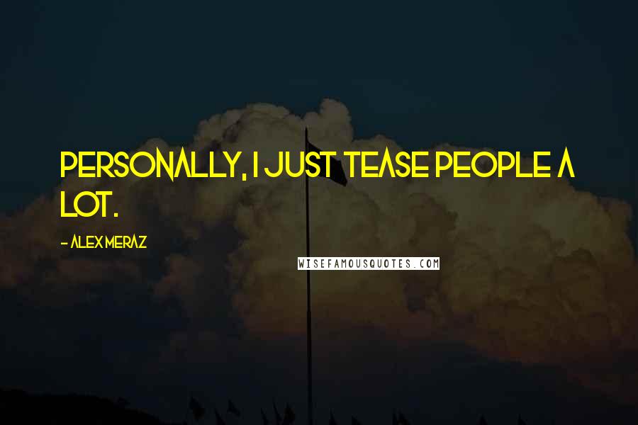 Alex Meraz Quotes: Personally, I just tease people a lot.