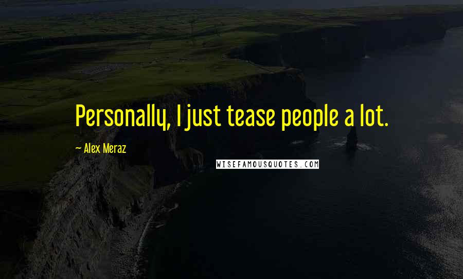 Alex Meraz Quotes: Personally, I just tease people a lot.