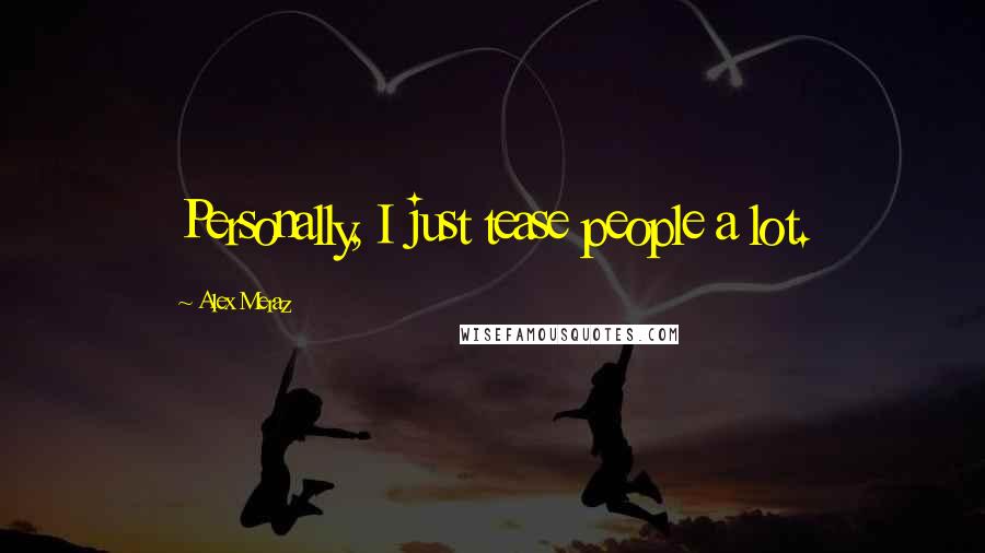 Alex Meraz Quotes: Personally, I just tease people a lot.