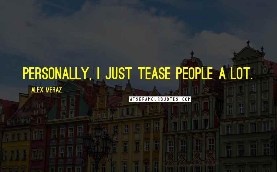 Alex Meraz Quotes: Personally, I just tease people a lot.