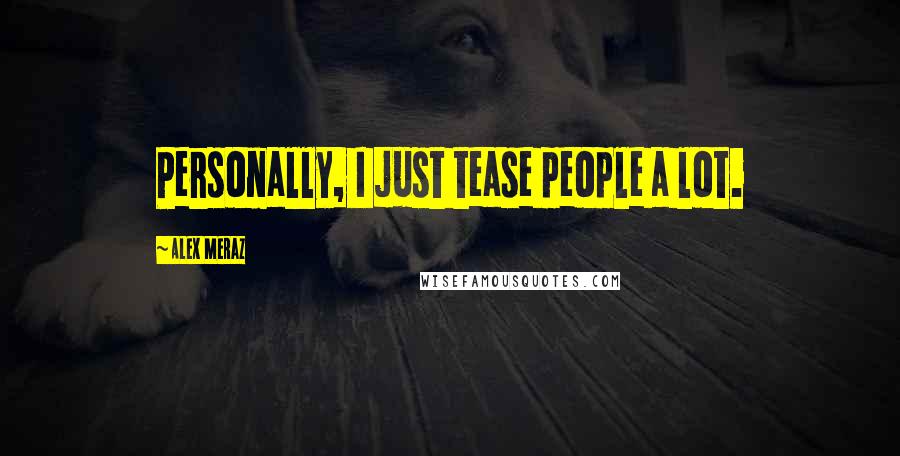 Alex Meraz Quotes: Personally, I just tease people a lot.