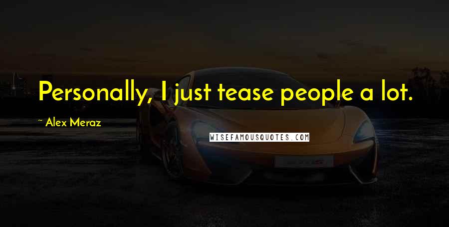 Alex Meraz Quotes: Personally, I just tease people a lot.
