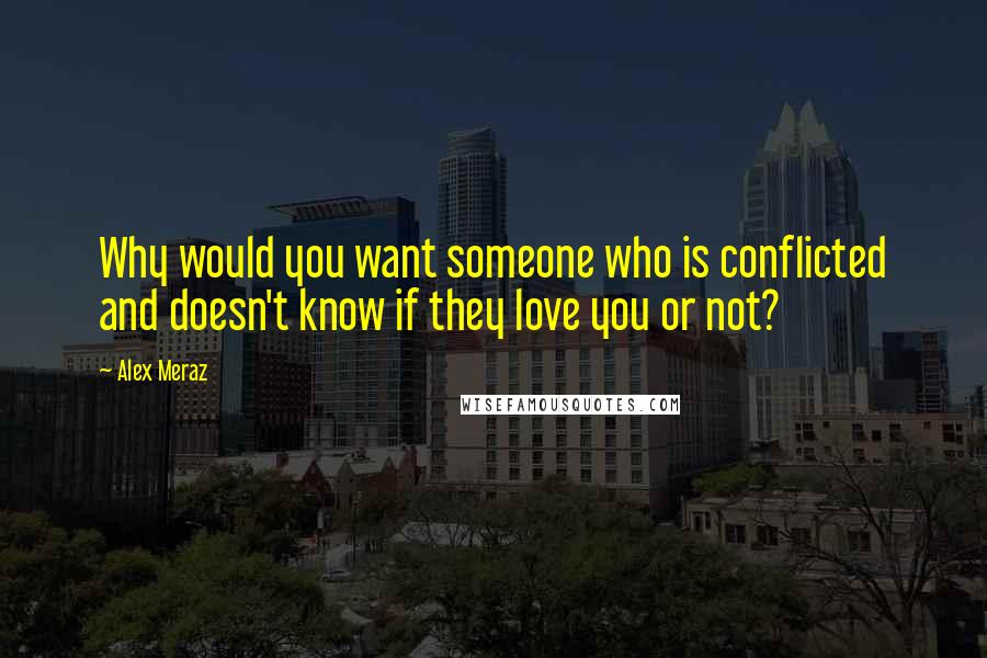 Alex Meraz Quotes: Why would you want someone who is conflicted and doesn't know if they love you or not?