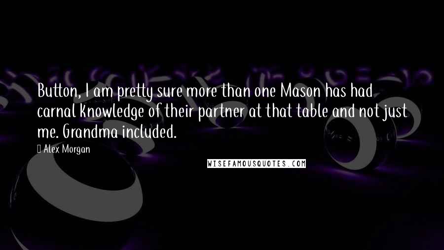 Alex Morgan Quotes: Button, I am pretty sure more than one Mason has had carnal knowledge of their partner at that table and not just me. Grandma included.