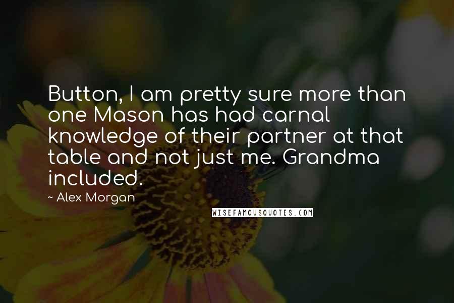 Alex Morgan Quotes: Button, I am pretty sure more than one Mason has had carnal knowledge of their partner at that table and not just me. Grandma included.