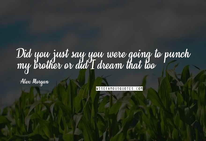 Alex Morgan Quotes: Did you just say you were going to punch my brother or did I dream that too?