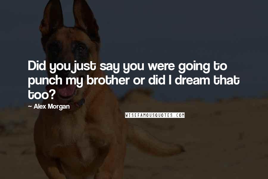 Alex Morgan Quotes: Did you just say you were going to punch my brother or did I dream that too?