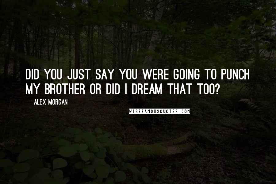 Alex Morgan Quotes: Did you just say you were going to punch my brother or did I dream that too?