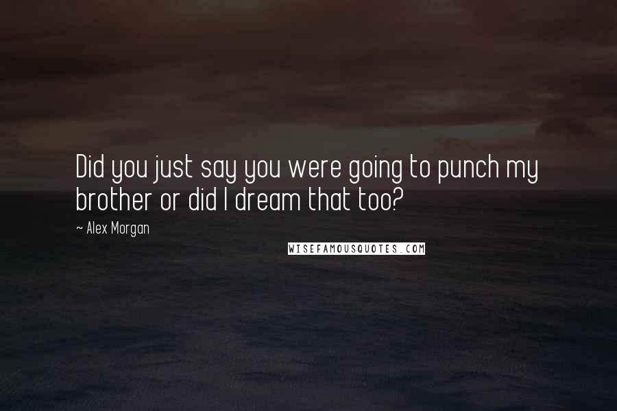 Alex Morgan Quotes: Did you just say you were going to punch my brother or did I dream that too?