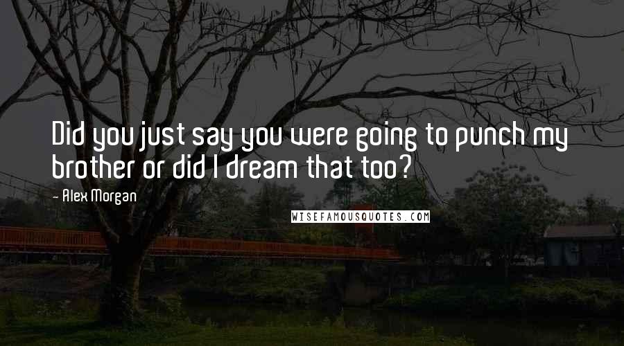 Alex Morgan Quotes: Did you just say you were going to punch my brother or did I dream that too?