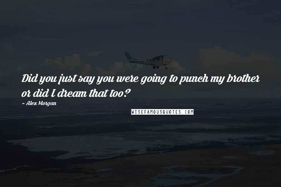 Alex Morgan Quotes: Did you just say you were going to punch my brother or did I dream that too?