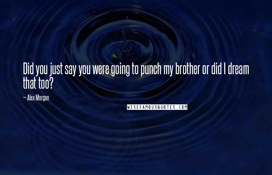 Alex Morgan Quotes: Did you just say you were going to punch my brother or did I dream that too?