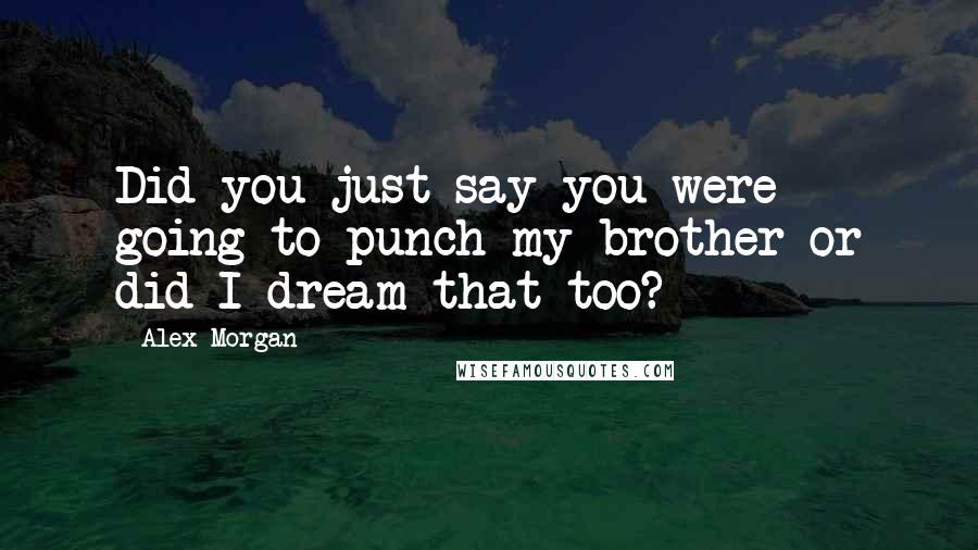 Alex Morgan Quotes: Did you just say you were going to punch my brother or did I dream that too?