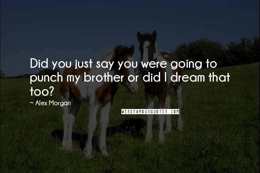 Alex Morgan Quotes: Did you just say you were going to punch my brother or did I dream that too?