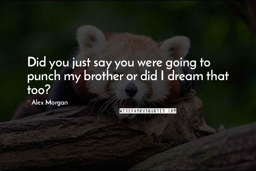 Alex Morgan Quotes: Did you just say you were going to punch my brother or did I dream that too?