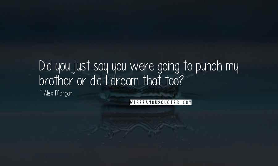 Alex Morgan Quotes: Did you just say you were going to punch my brother or did I dream that too?