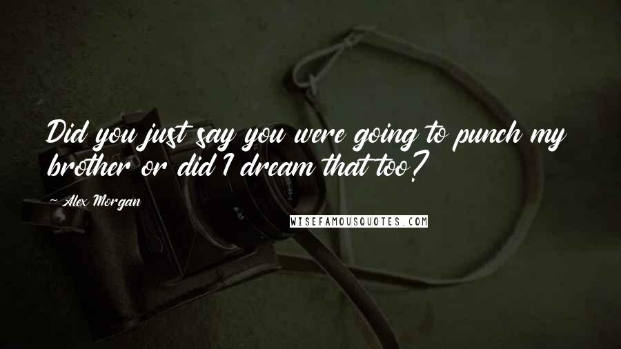 Alex Morgan Quotes: Did you just say you were going to punch my brother or did I dream that too?