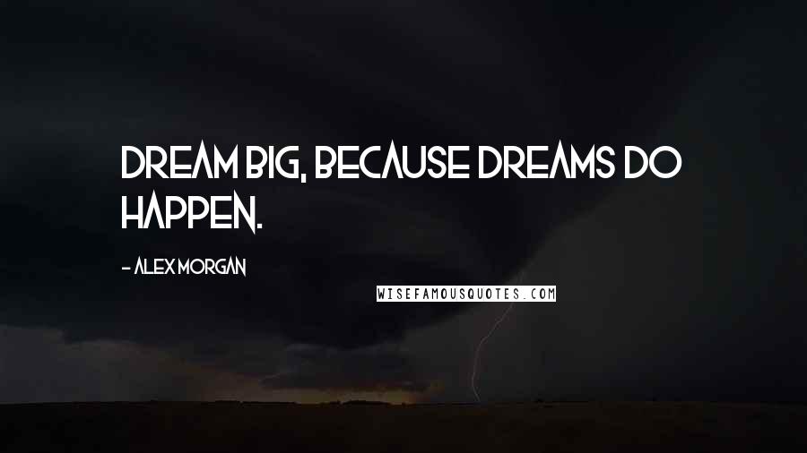Alex Morgan Quotes: Dream big, because dreams do happen.