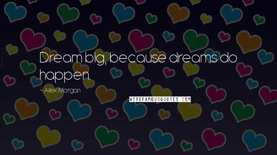Alex Morgan Quotes: Dream big, because dreams do happen.