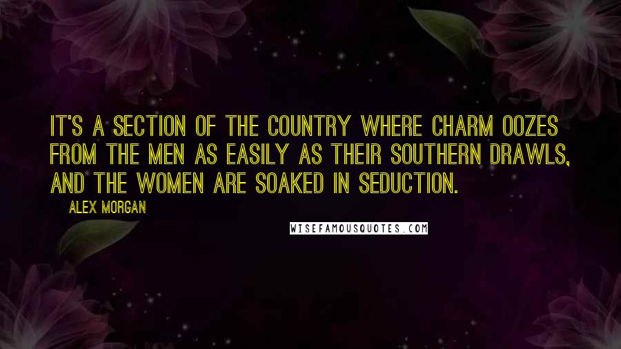 Alex Morgan Quotes: It's a section of the country where charm oozes from the men as easily as their southern drawls, and the women are soaked in seduction.