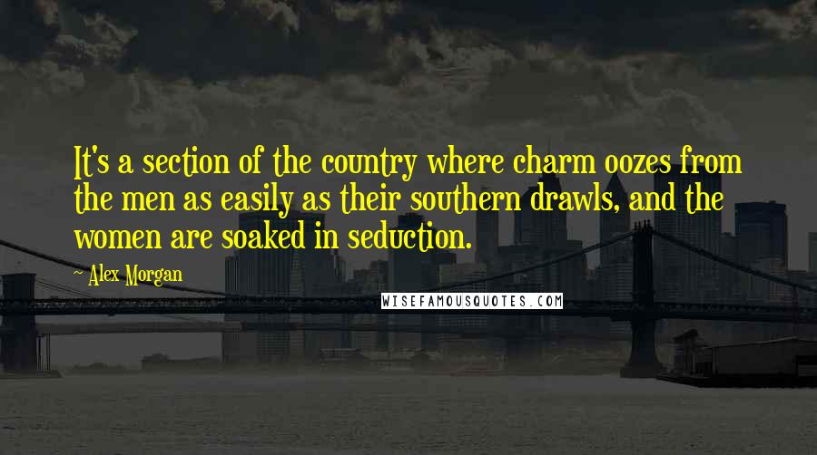 Alex Morgan Quotes: It's a section of the country where charm oozes from the men as easily as their southern drawls, and the women are soaked in seduction.