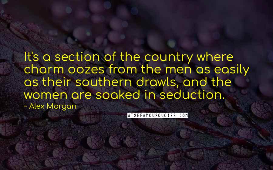 Alex Morgan Quotes: It's a section of the country where charm oozes from the men as easily as their southern drawls, and the women are soaked in seduction.