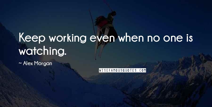 Alex Morgan Quotes: Keep working even when no one is watching.