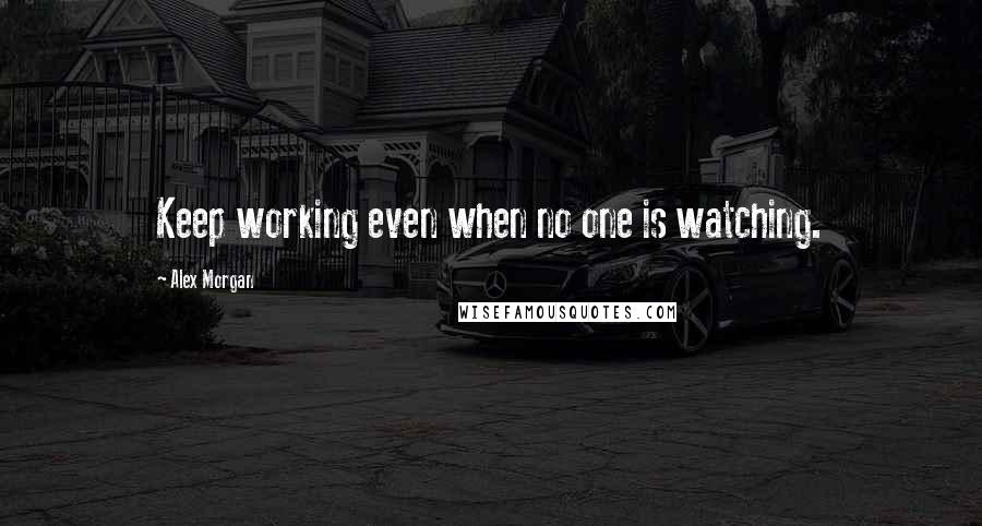 Alex Morgan Quotes: Keep working even when no one is watching.