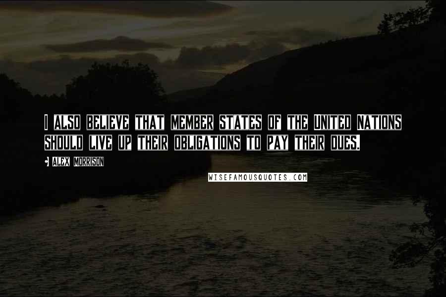 Alex Morrison Quotes: I also believe that member states of the United Nations should live up their obligations to pay their dues.