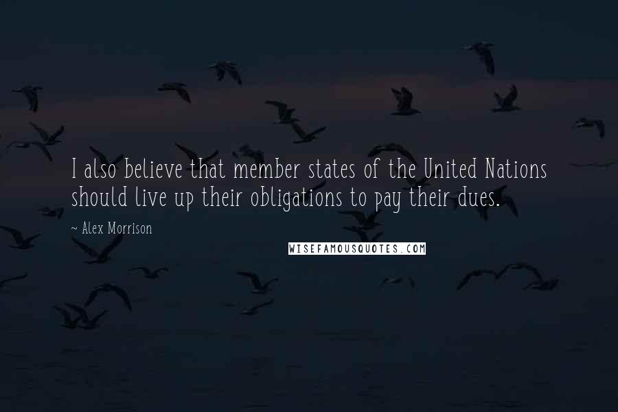 Alex Morrison Quotes: I also believe that member states of the United Nations should live up their obligations to pay their dues.