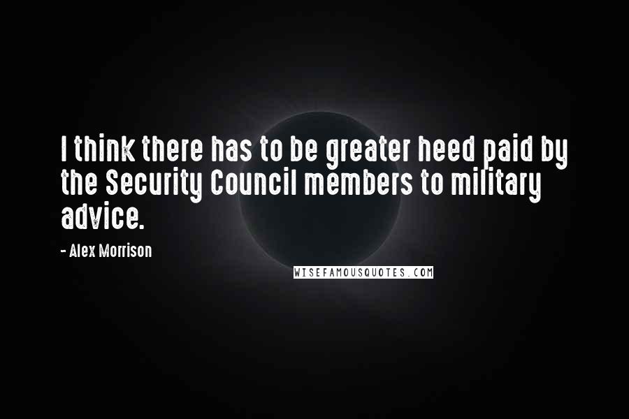 Alex Morrison Quotes: I think there has to be greater heed paid by the Security Council members to military advice.