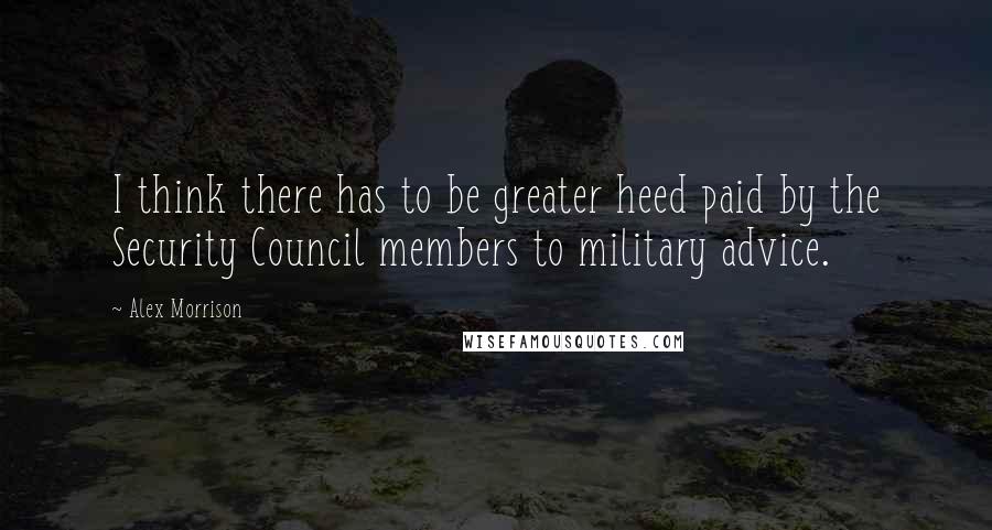 Alex Morrison Quotes: I think there has to be greater heed paid by the Security Council members to military advice.