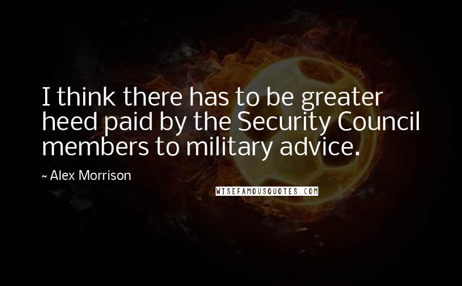 Alex Morrison Quotes: I think there has to be greater heed paid by the Security Council members to military advice.